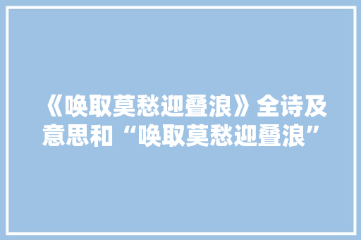 《唤取莫愁迎叠浪》全诗及意思和“唤取莫愁迎叠浪”的拼音注释 诗词鉴赏