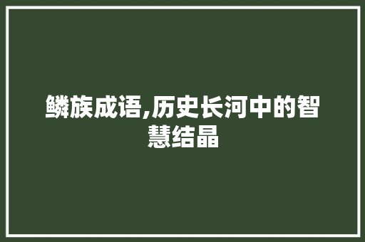 鳞族成语,历史长河中的智慧结晶