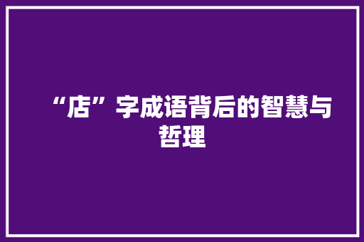 “店”字成语背后的智慧与哲理 应用文