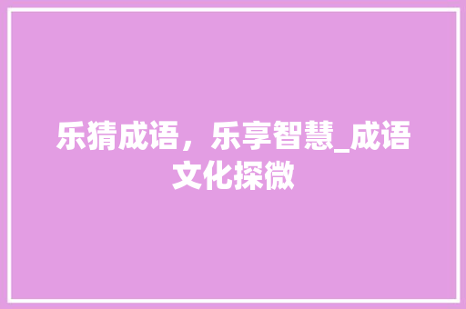 乐猜成语，乐享智慧_成语文化探微