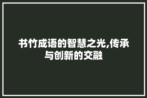 书竹成语的智慧之光,传承与创新的交融
