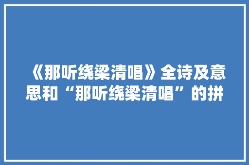 《那听绕梁清唱》全诗及意思和“那听绕梁清唱”的拼音注释 诗词鉴赏