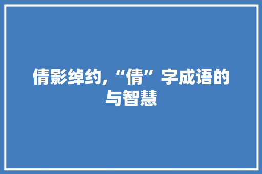 倩影绰约,“倩”字成语的与智慧 诗词应用