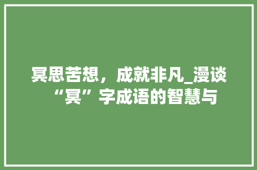 冥思苦想，成就非凡_漫谈“冥”字成语的智慧与