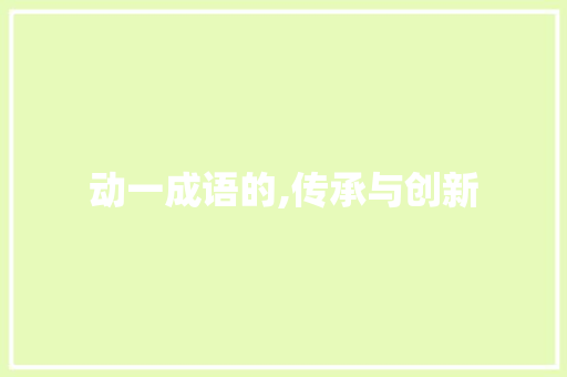 动一成语的,传承与创新 职场写作