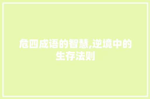 危四成语的智慧,逆境中的生存法则
