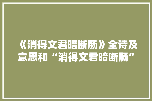 《消得文君暗断肠》全诗及意思和“消得文君暗断肠”的拼音注释 诗词鉴赏