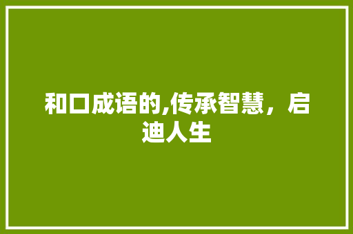 和口成语的,传承智慧，启迪人生
