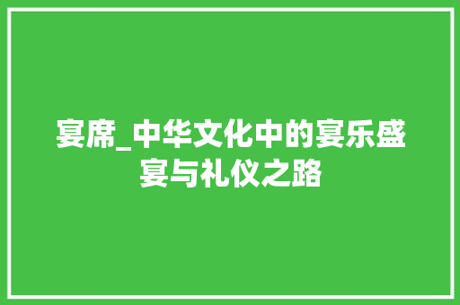 宴席_中华文化中的宴乐盛宴与礼仪之路