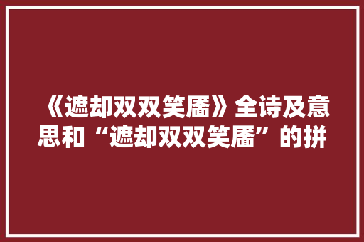 《遮却双双笑靥》全诗及意思和“遮却双双笑靥”的拼音注释