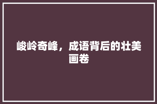 峻岭奇峰，成语背后的壮美画卷