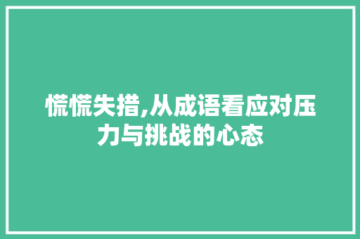 慌慌失措,从成语看应对压力与挑战的心态