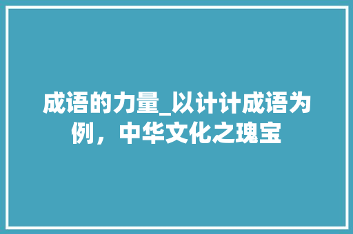 成语的力量_以计计成语为例，中华文化之瑰宝 诗词应用
