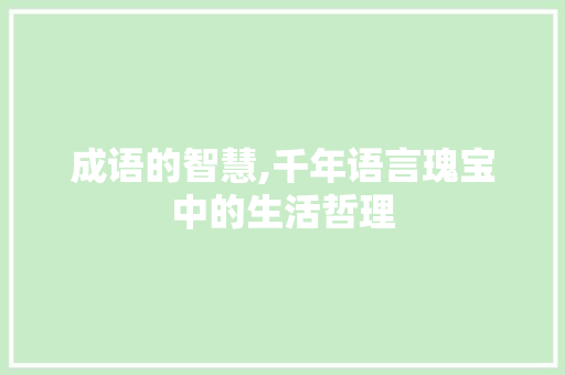 成语的智慧,千年语言瑰宝中的生活哲理
