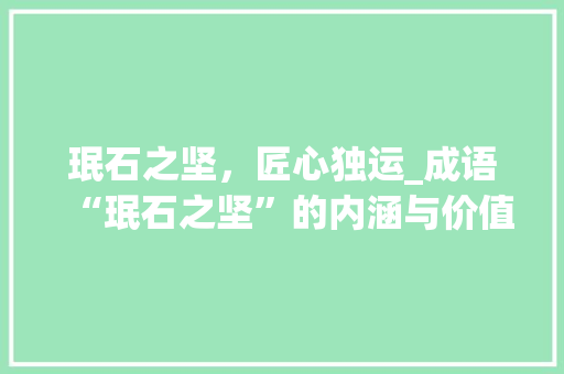 珉石之坚，匠心独运_成语“珉石之坚”的内涵与价值