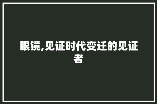 眼镜,见证时代变迁的见证者