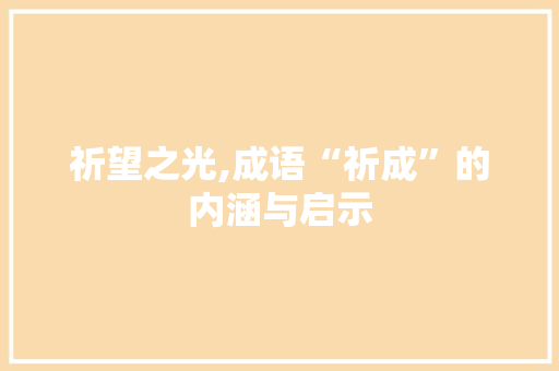 祈望之光,成语“祈成”的内涵与启示 诗词鉴赏