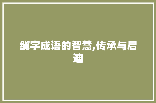 缆字成语的智慧,传承与启迪