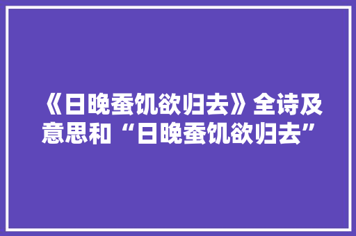 《日晚蚕饥欲归去》全诗及意思和“日晚蚕饥欲归去”的拼音注释 诗词鉴赏