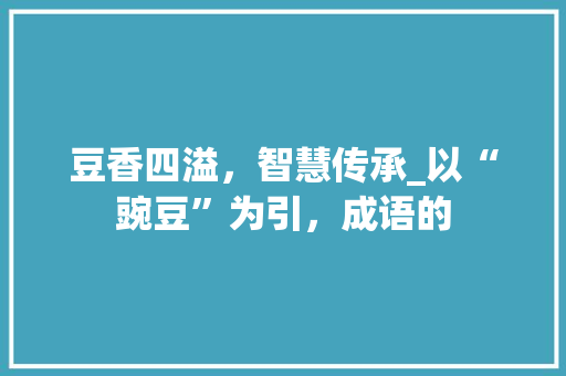 豆香四溢，智慧传承_以“豌豆”为引，成语的