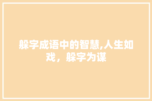 躲字成语中的智慧,人生如戏，躲字为谋 应用文
