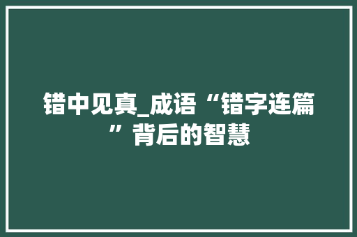 错中见真_成语“错字连篇”背后的智慧