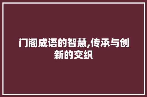 门阁成语的智慧,传承与创新的交织