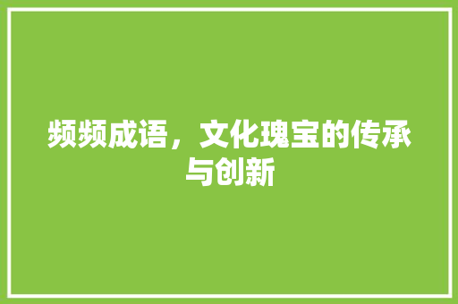 频频成语，文化瑰宝的传承与创新