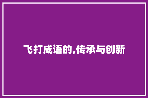 飞打成语的,传承与创新