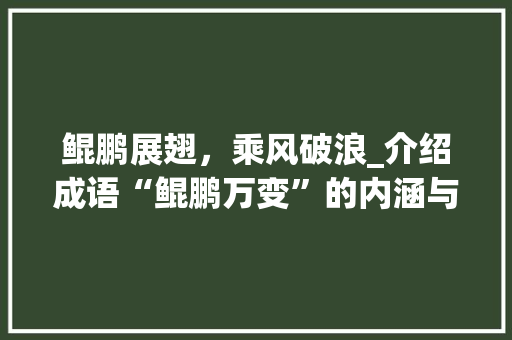 鲲鹏展翅，乘风破浪_介绍成语“鲲鹏万变”的内涵与启示