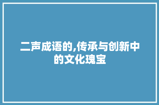 二声成语的,传承与创新中的文化瑰宝