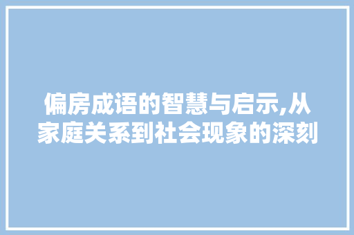 偏房成语的智慧与启示,从家庭关系到社会现象的深刻反思 诗词体裁