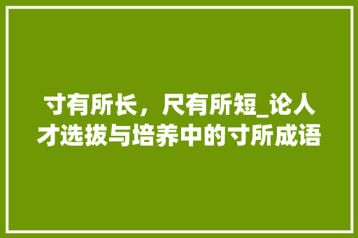 寸有所长，尺有所短_论人才选拔与培养中的寸所成语智慧