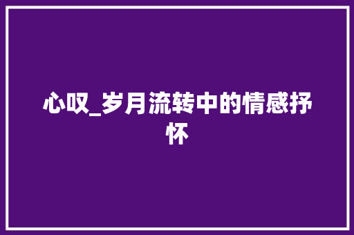 心叹_岁月流转中的情感抒怀