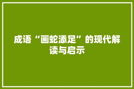 成语“画蛇添足”的现代解读与启示
