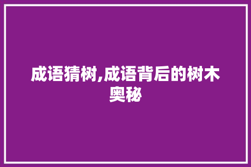 成语猜树,成语背后的树木奥秘
