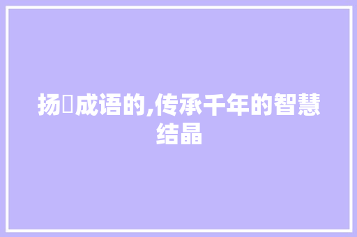 扬玥成语的,传承千年的智慧结晶 诗词鉴赏