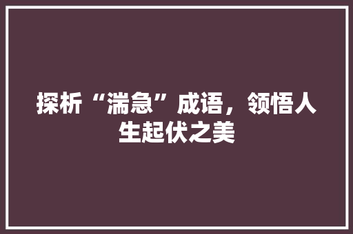 探析“湍急”成语，领悟人生起伏之美