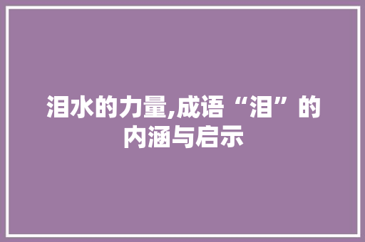 泪水的力量,成语“泪”的内涵与启示