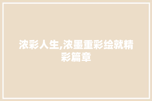浓彩人生,浓墨重彩绘就精彩篇章