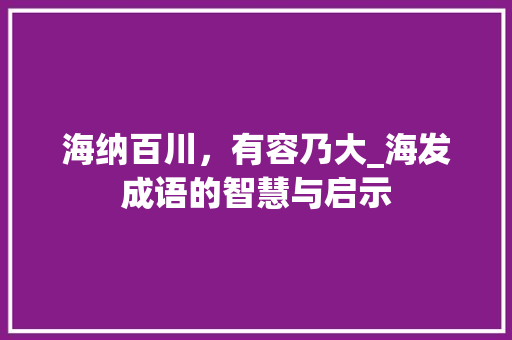 海纳百川，有容乃大_海发成语的智慧与启示