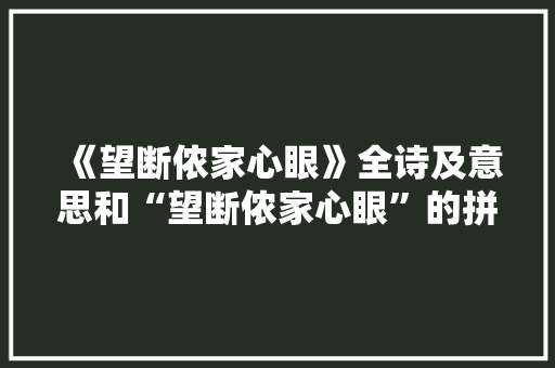《望断侬家心眼》全诗及意思和“望断侬家心眼”的拼音注释 诗词鉴赏