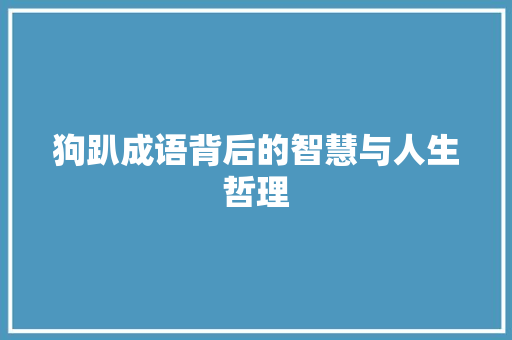 狗趴成语背后的智慧与人生哲理