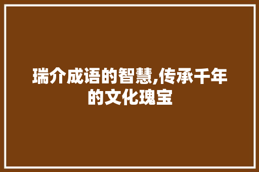 瑞介成语的智慧,传承千年的文化瑰宝