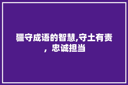 疆守成语的智慧,守土有责，忠诚担当