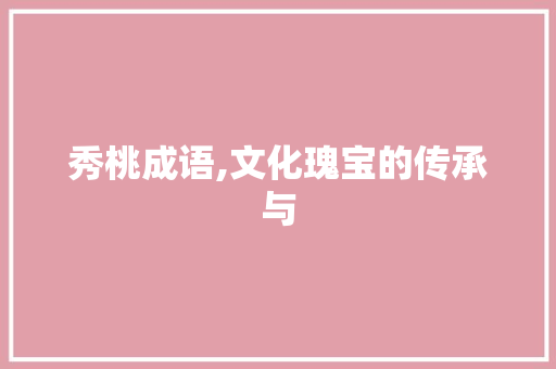 秀桃成语,文化瑰宝的传承与