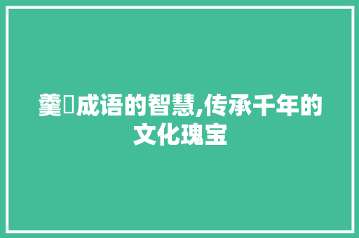 羹柧成语的智慧,传承千年的文化瑰宝