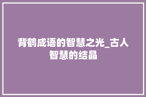 背鹤成语的智慧之光_古人智慧的结晶