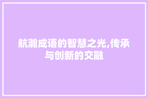航瀚成语的智慧之光,传承与创新的交融