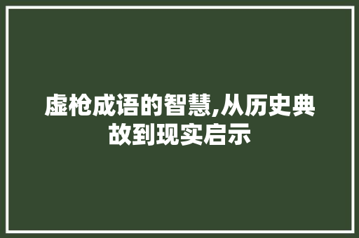 虚枪成语的智慧,从历史典故到现实启示 诗词鉴赏